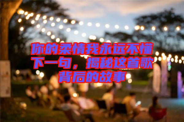 你的柔情我永遠不懂下一句，揭秘這首歌背后的故事