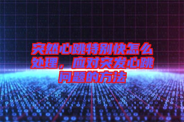 突然心跳特別快怎么處理，應(yīng)對(duì)突發(fā)心跳問題的方法