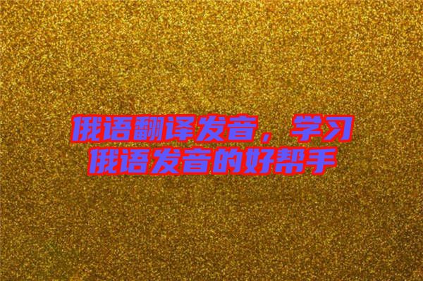 俄語翻譯發(fā)音，學習俄語發(fā)音的好幫手