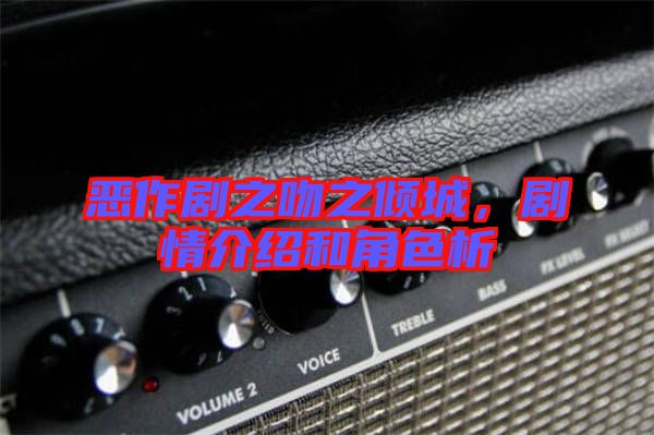 惡作劇之吻之傾城，劇情介紹和角色析