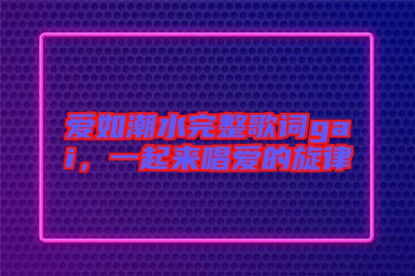 愛如潮水完整歌詞gai，一起來唱愛的旋律