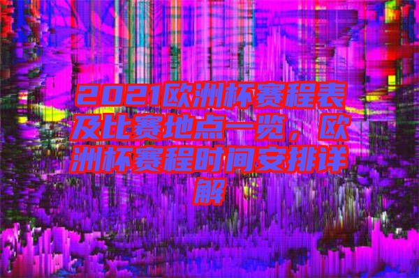 2021歐洲杯賽程表及比賽地點(diǎn)一覽，歐洲杯賽程時(shí)間安排詳解