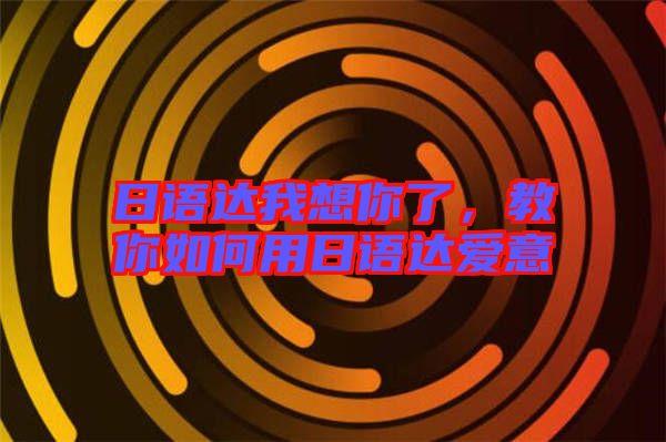 日語達(dá)我想你了，教你如何用日語達(dá)愛意