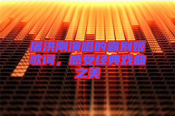 屠洪剛演唱的霸別姬歌詞，感受經(jīng)典戲曲之美