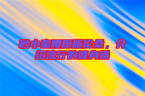 秒小蠻腰原版?zhèn)惿?，介紹流行的健身操