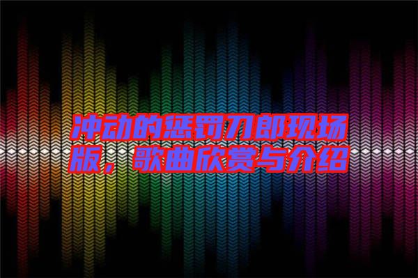 沖動(dòng)的懲罰刀郎現(xiàn)場(chǎng)版，歌曲欣賞與介紹