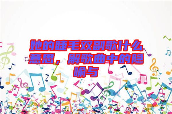 她的睫毛雙副歌什么意思，解歌曲中的隱喻與
