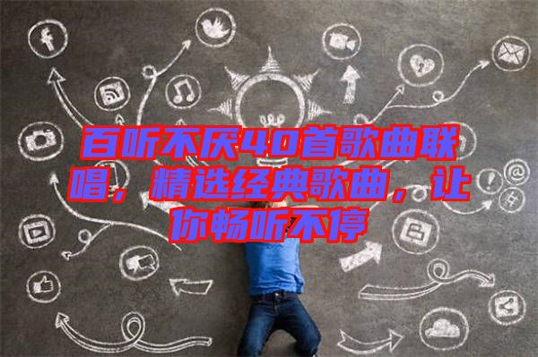 百聽不厭40首歌曲聯(lián)唱，精選經(jīng)典歌曲，讓你暢聽不停
