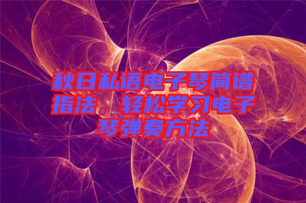 秋日私語電子琴簡譜指法，輕松學(xué)習電子琴彈奏方法
