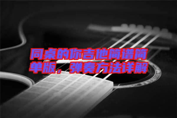 同桌的你吉他簡(jiǎn)譜簡(jiǎn)單版，彈奏方法詳解