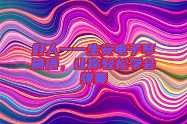 好人一一生安電子琴簡譜，讓你輕松學(xué)會彈奏