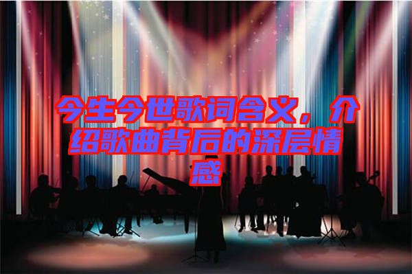 今生今世歌詞含義，介紹歌曲背后的深層情感