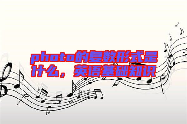 photo的復(fù)數(shù)形式是什么，英語基礎(chǔ)知識