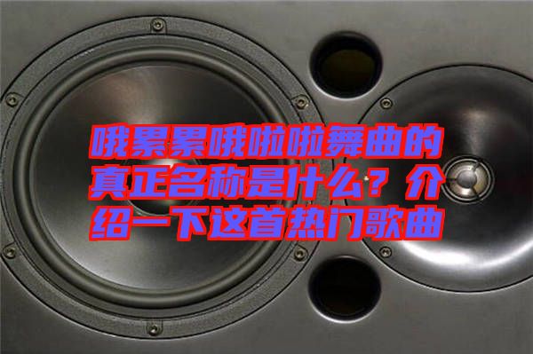 哦累累哦啦啦舞曲的真正名稱是什么？介紹一下這首熱門歌曲