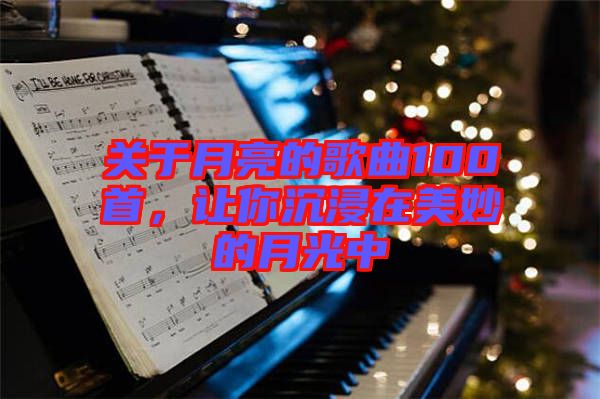 關(guān)于月亮的歌曲100首，讓你沉浸在美妙的月光中