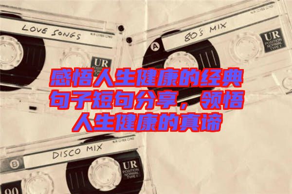 感悟人生健康的經(jīng)典句子短句分享，領(lǐng)悟人生健康的真諦