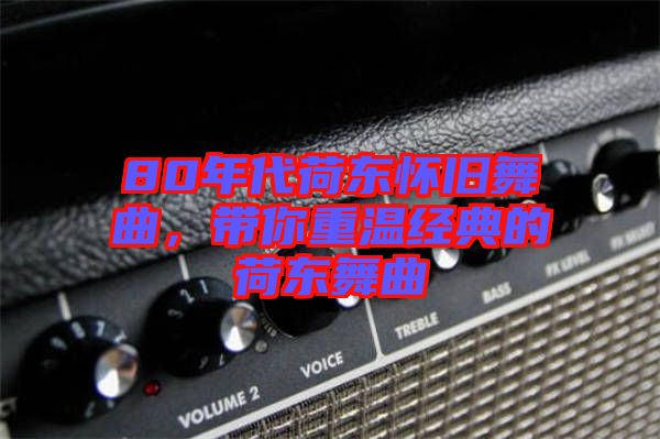 80年代荷東懷舊舞曲，帶你重溫經(jīng)典的荷東舞曲