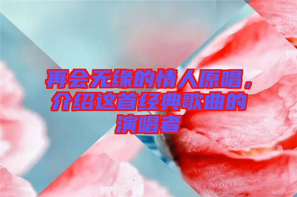 再會無緣的情人原唱，介紹這首經(jīng)典歌曲的演唱者