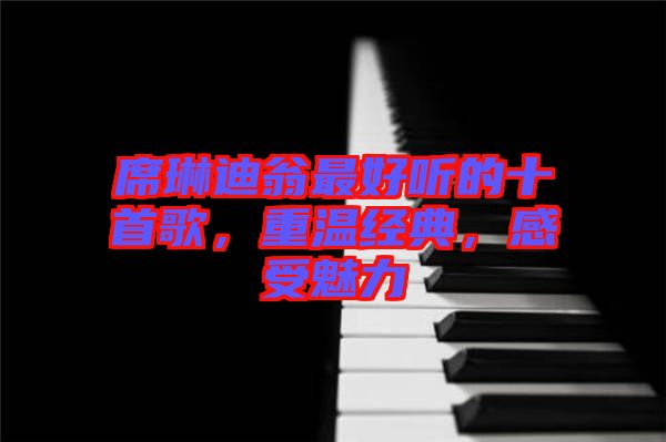 席琳迪翁最好聽的十首歌，重溫經(jīng)典，感受魅力