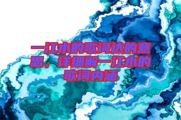 一江水的歌詞達(dá)的意思，詳細(xì)解一江水的歌詞內(nèi)涵