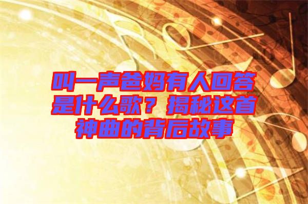 叫一聲爸媽有人回答是什么歌？揭秘這首神曲的背后故事