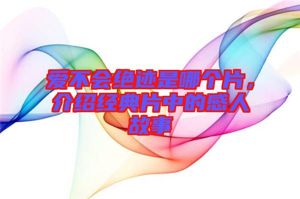 愛不會(huì)絕跡是哪個(gè)片，介紹經(jīng)典片中的感人故事