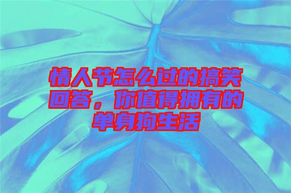 情人節(jié)怎么過(guò)的搞笑回答，你值得擁有的單身狗生活