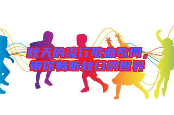 秋天的流行歌曲歌詞，帶你暢聽秋日的世界