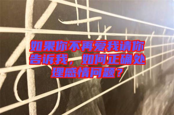 如果你不再愛我請你告訴我，如何正確處理感情問題？