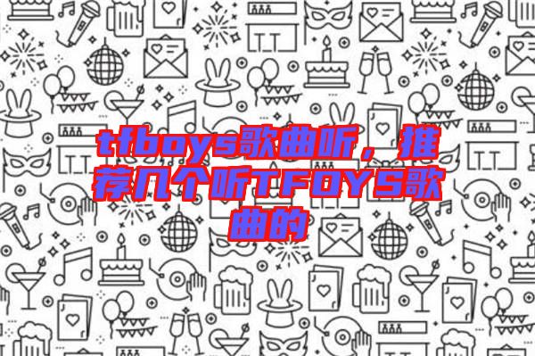 tfboys歌曲聽，推薦幾個聽TFOYS歌曲的