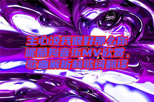 王心凌我很好那么你呢酷狗音樂MV欣賞，歌曲解析和歌詞翻譯
