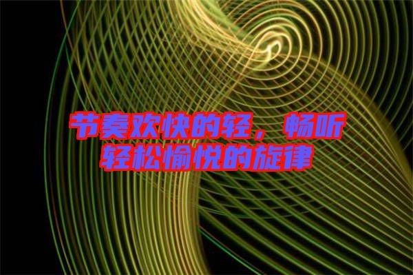 節(jié)奏歡快的輕，暢聽輕松愉悅的旋律