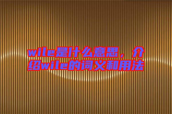 wile是什么意思，介紹wile的詞義和用法