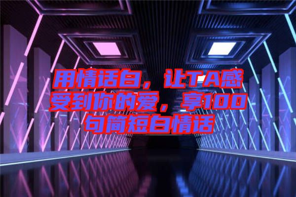 用情話白，讓TA感受到你的愛，享100句簡短白情話