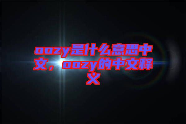 oozy是什么意思中文，oozy的中文釋義