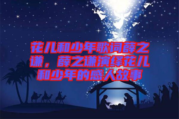 花兒和少年歌詞薛之謙，薛之謙演繹花兒和少年的感人故事