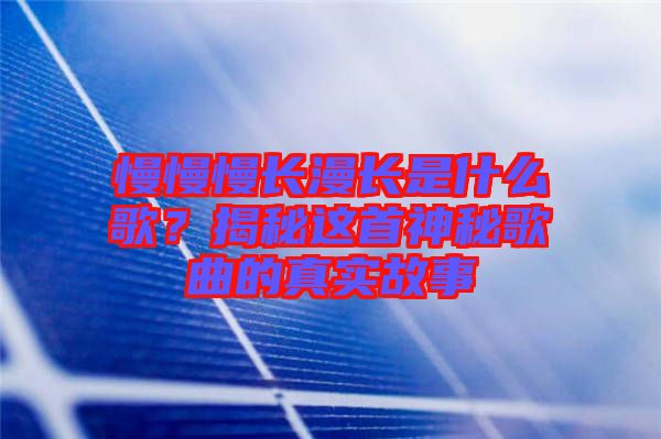 慢慢慢長漫長是什么歌？揭秘這首神秘歌曲的真實故事