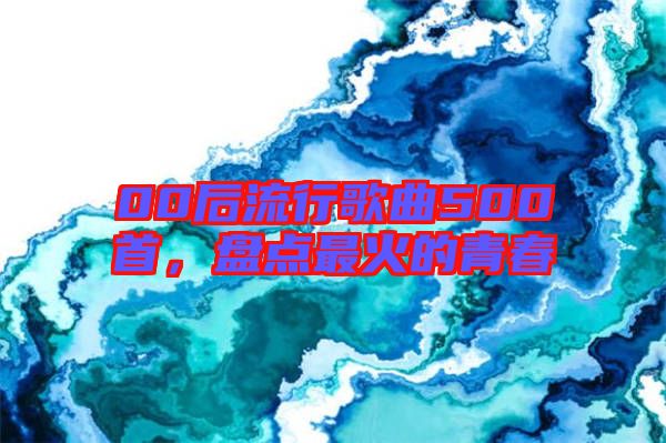 00后流行歌曲500首，盤點最火的青春