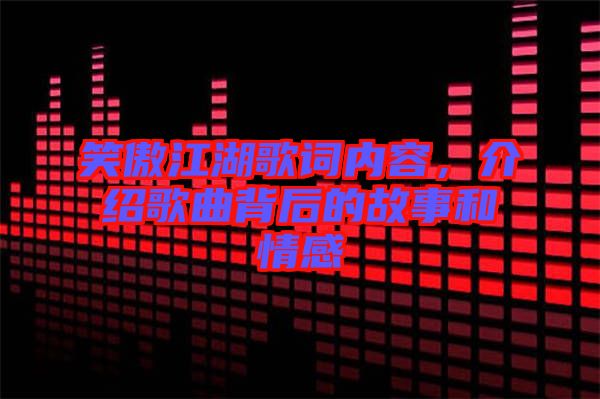 笑傲江湖歌詞內(nèi)容，介紹歌曲背后的故事和情感