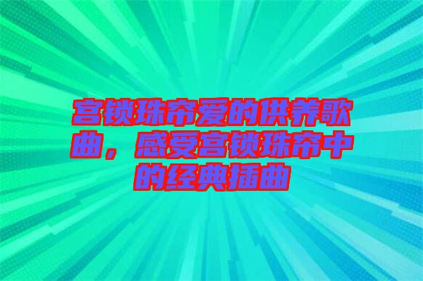 宮鎖珠簾愛的供養(yǎng)歌曲，感受宮鎖珠簾中的經典插曲