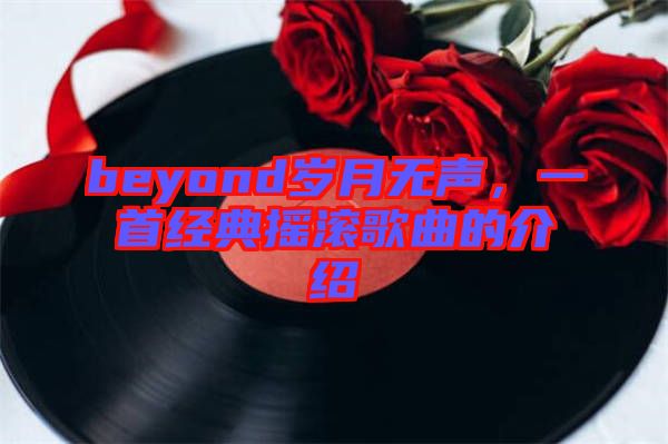 beyond歲月無(wú)聲，一首經(jīng)典搖滾歌曲的介紹