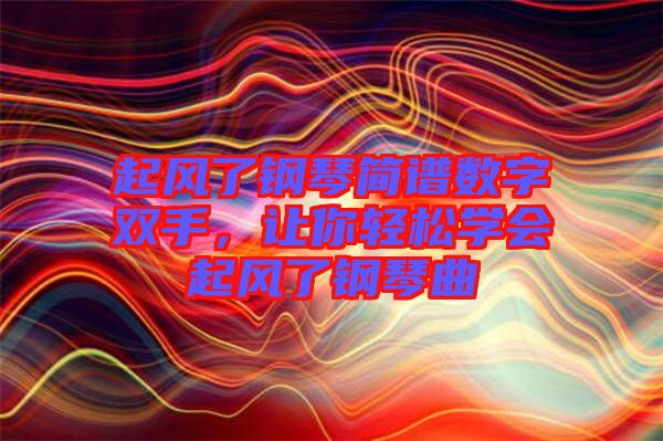 起風(fēng)了鋼琴簡譜數(shù)字雙手，讓你輕松學(xué)會起風(fēng)了鋼琴曲