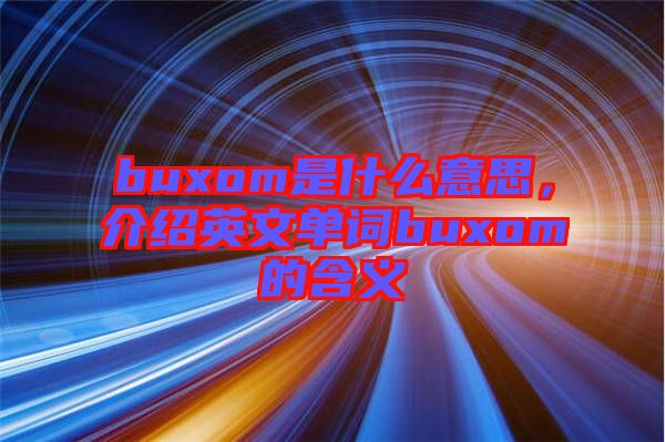 buxom是什么意思，介紹英文單詞buxom的含義