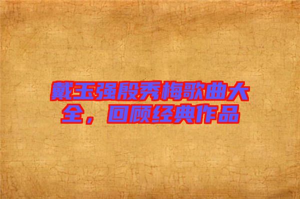 戴玉強殷秀梅歌曲大全，回顧經(jīng)典作品