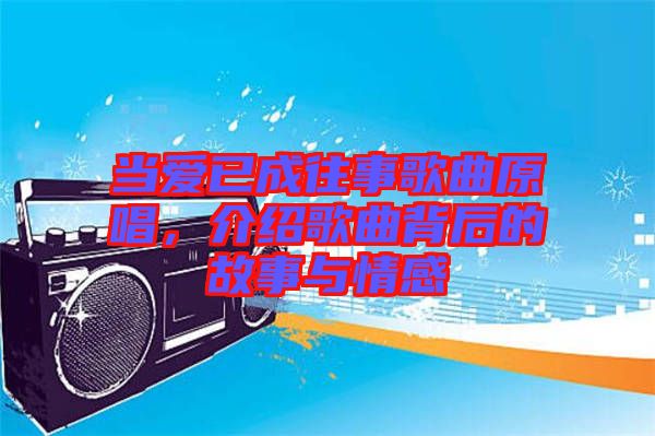當愛已成往事歌曲原唱，介紹歌曲背后的故事與情感