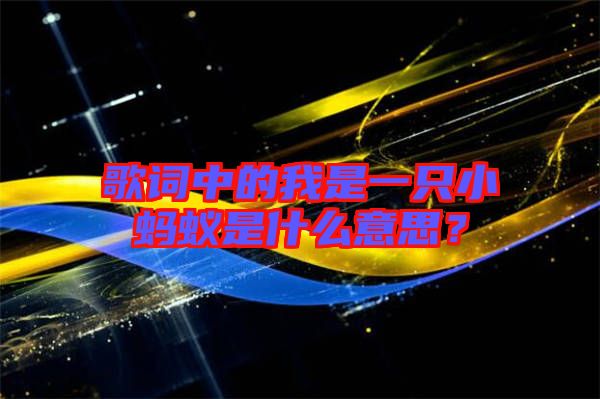 歌詞中的我是一只小螞蟻是什么意思？