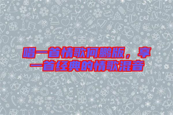 唱一首情歌何鵬版，享一首經(jīng)典的情歌混音