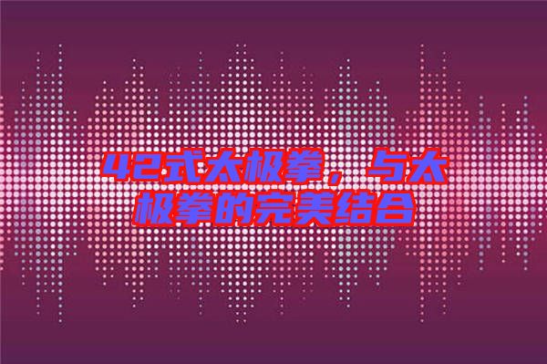 42式太極拳，與太極拳的完美結合