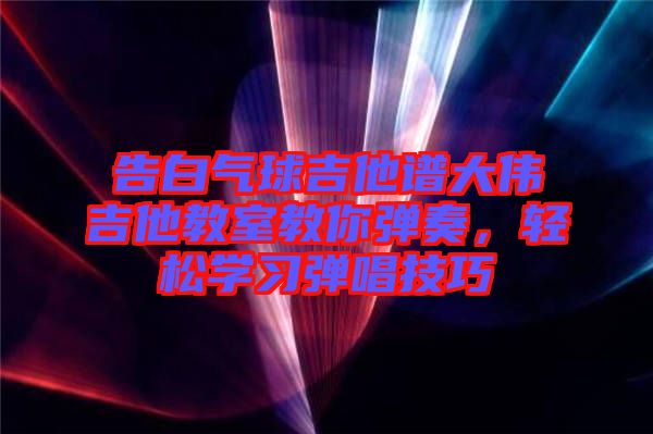 告白氣球吉他譜大偉吉他教室教你彈奏，輕松學(xué)習(xí)彈唱技巧