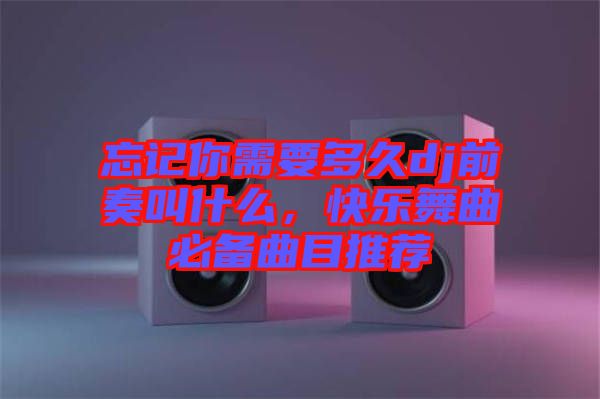 忘記你需要多久dj前奏叫什么，快樂(lè)舞曲必備曲目推薦
